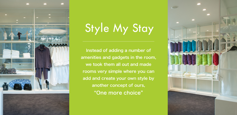 Style My StayInstead of adding a number of amenities and gadgets in the room, we took them all out and made rooms very simple where you can add and create your own style by another concept of ours, "One more choice"